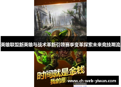 英雄联盟新英雄与战术革新引领赛季变革探索未来竞技潮流 英雄联盟新英雄与战术革新引领赛季变革探索未来竞技潮流