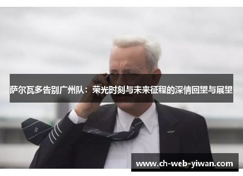 萨尔瓦多告别广州队：荣光时刻与未来征程的深情回望与展望