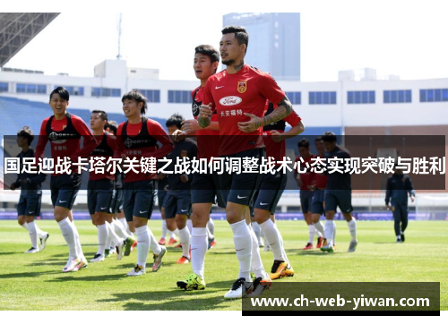 国足迎战卡塔尔关键之战如何调整战术心态实现突破与胜利