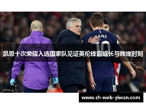 凯恩十次荣耀入选国家队见证英伦锋霸成长与辉煌时刻