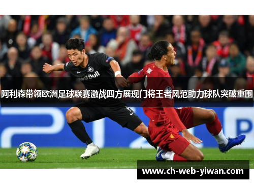 阿利森带领欧洲足球联赛激战四方展现门将王者风范助力球队突破重围