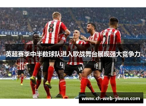 英超赛季中半数球队进入欧战舞台展现强大竞争力 英超赛季中半数球队进入欧战舞台展现强大竞争力