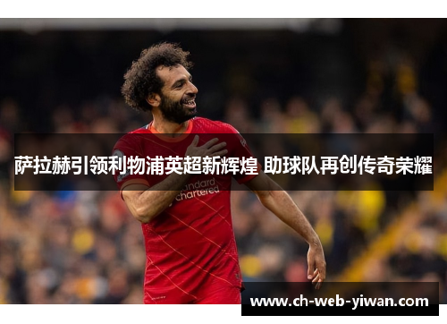 萨拉赫引领利物浦英超新辉煌 助球队再创传奇荣耀