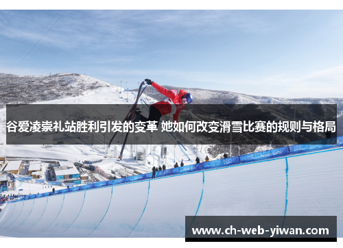 谷爱凌崇礼站胜利引发的变革 她如何改变滑雪比赛的规则与格局 谷爱凌崇礼站胜利引发的变革 她如何改变滑雪比赛的规则与格局