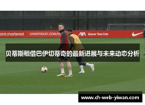 贝蒂斯租借巴伊切蒂奇的最新进展与未来动态分析 贝蒂斯租借巴伊切蒂奇的最新进展与未来动态分析