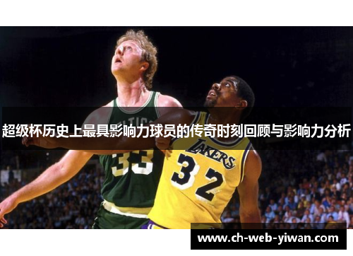 超级杯历史上最具影响力球员的传奇时刻回顾与影响力分析 超级杯历史上最具影响力球员的传奇时刻回顾与影响力分析