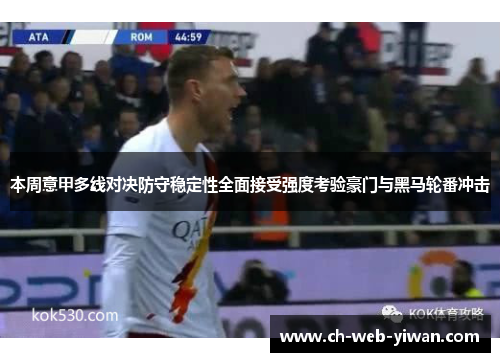 本周意甲多线对决防守稳定性全面接受强度考验豪门与黑马轮番冲击