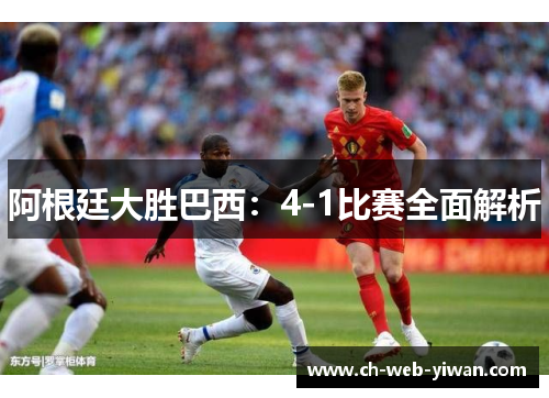 阿根廷大胜巴西：4-1比赛全面解析