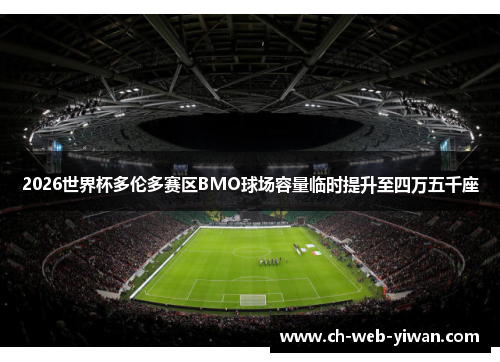 2026世界杯多伦多赛区BMO球场容量临时提升至四万五千座 2026世界杯多伦多赛区BMO球场容量临时提升至四万五千座