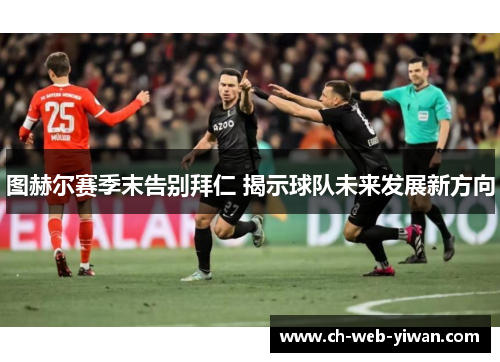 图赫尔赛季末告别拜仁 揭示球队未来发展新方向