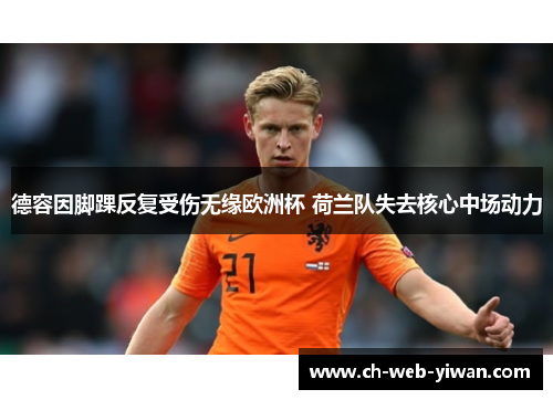 德容因脚踝反复受伤无缘欧洲杯 荷兰队失去核心中场动力 德容因脚踝反复受伤无缘欧洲杯 荷兰队失去核心中场动力