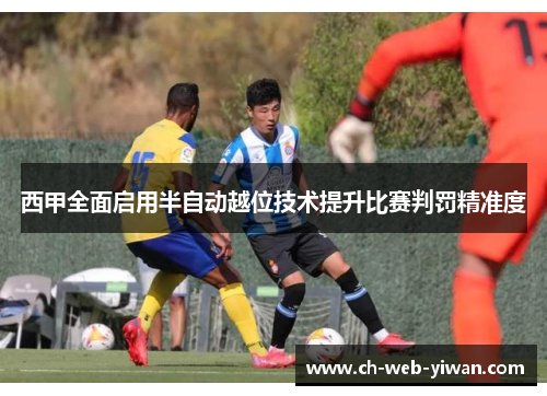 西甲全面启用半自动越位技术提升比赛判罚精准度