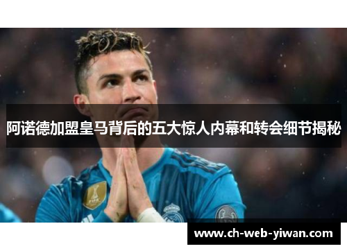 阿诺德加盟皇马背后的五大惊人内幕和转会细节揭秘