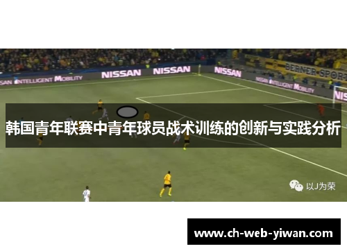 韩国青年联赛中青年球员战术训练的创新与实践分析