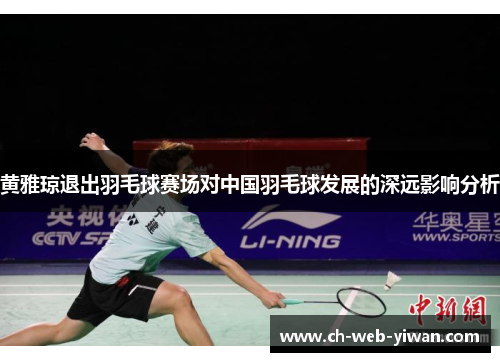 黄雅琼退出羽毛球赛场对中国羽毛球发展的深远影响分析