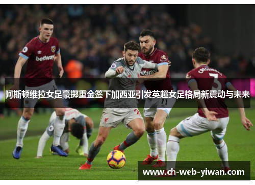 阿斯顿维拉女足豪掷重金签下加西亚引发英超女足格局新震动与未来 阿斯顿维拉女足豪掷重金签下加西亚引发英超女足格局新震动与未来